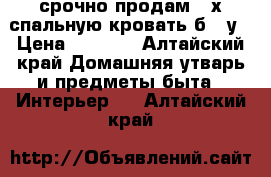 ,срочно продам 2 х спальную кровать б  /у › Цена ­ 1 000 - Алтайский край Домашняя утварь и предметы быта » Интерьер   . Алтайский край